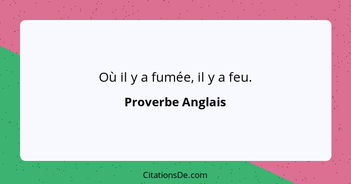 Où il y a fumée, il y a feu.... - Proverbe Anglais