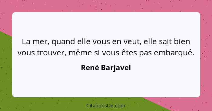 La mer, quand elle vous en veut, elle sait bien vous trouver, même si vous êtes pas embarqué.... - René Barjavel