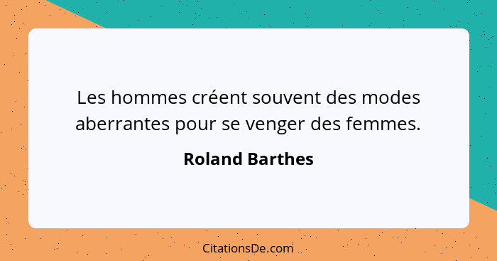 Les hommes créent souvent des modes aberrantes pour se venger des femmes.... - Roland Barthes