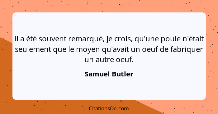 Il a été souvent remarqué, je crois, qu'une poule n'était seulement que le moyen qu'avait un oeuf de fabriquer un autre oeuf.... - Samuel Butler