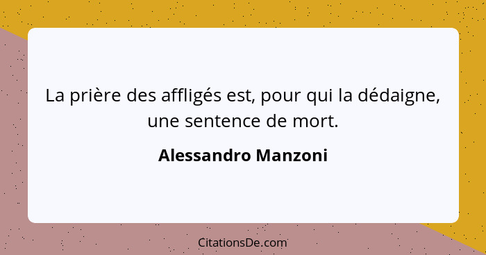 La prière des affligés est, pour qui la dédaigne, une sentence de mort.... - Alessandro Manzoni