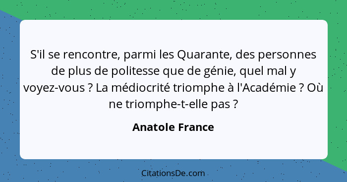 S'il se rencontre, parmi les Quarante, des personnes de plus de politesse que de génie, quel mal y voyez-vous ? La médiocrité tr... - Anatole France