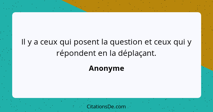 Il y a ceux qui posent la question et ceux qui y répondent en la déplaçant.... - Anonyme