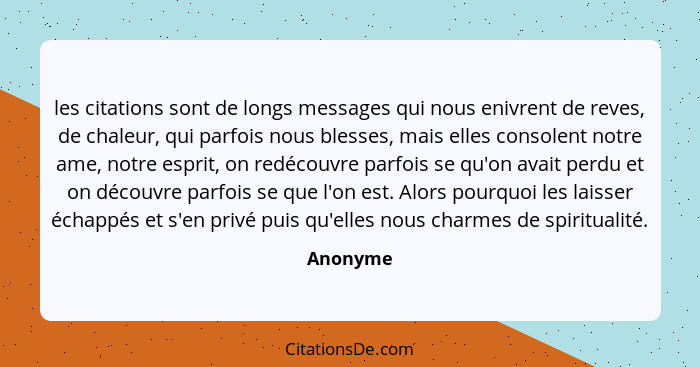 les citations sont de longs messages qui nous enivrent de reves, de chaleur, qui parfois nous blesses, mais elles consolent notre ame, notre... - Anonyme