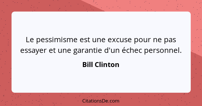 Le pessimisme est une excuse pour ne pas essayer et une garantie d'un échec personnel.... - Bill Clinton