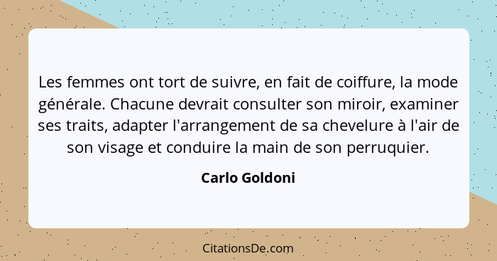 Les femmes ont tort de suivre, en fait de coiffure, la mode générale. Chacune devrait consulter son miroir, examiner ses traits, adapt... - Carlo Goldoni