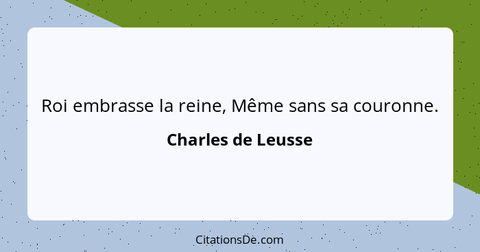 Roi embrasse la reine, Même sans sa couronne.... - Charles de Leusse