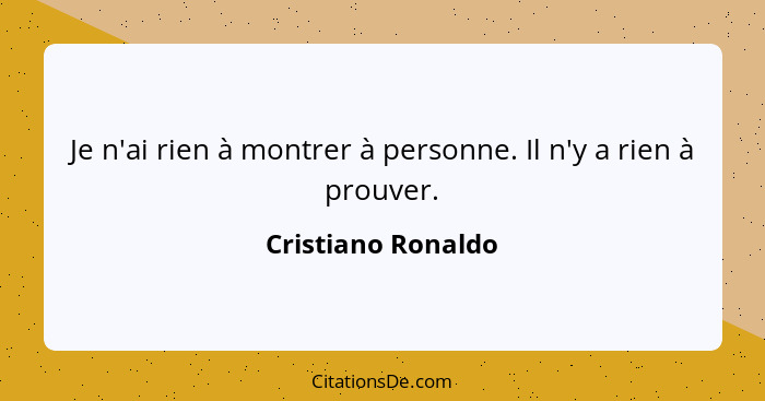 Je n'ai rien à montrer à personne. Il n'y a rien à prouver.... - Cristiano Ronaldo