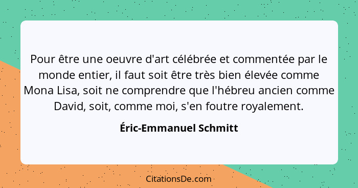 Pour être une oeuvre d'art célébrée et commentée par le monde entier, il faut soit être très bien élevée comme Mona Lisa, soit... - Éric-Emmanuel Schmitt