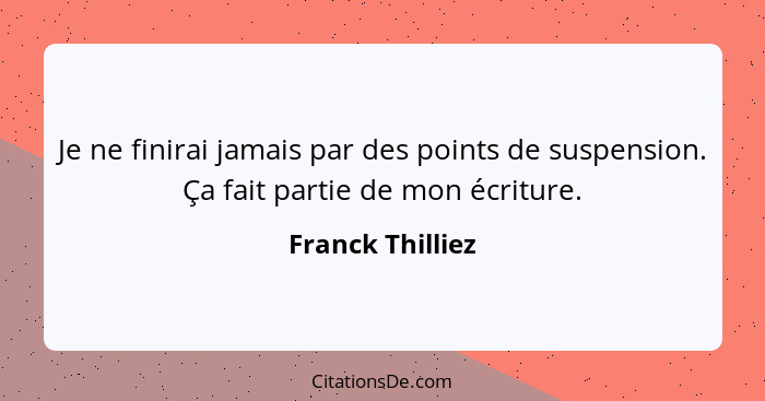 Je ne finirai jamais par des points de suspension. Ça fait partie de mon écriture.... - Franck Thilliez