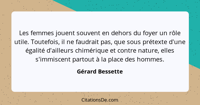 Les femmes jouent souvent en dehors du foyer un rôle utile. Toutefois, il ne faudrait pas, que sous prétexte d'une égalité d'ailleur... - Gérard Bessette