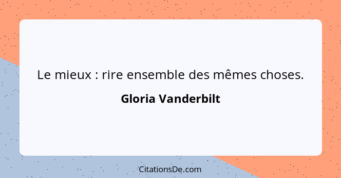 Le mieux : rire ensemble des mêmes choses.... - Gloria Vanderbilt