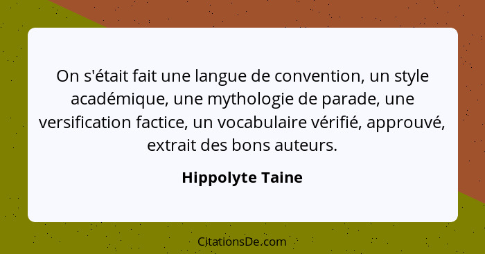 On s'était fait une langue de convention, un style académique, une mythologie de parade, une versification factice, un vocabulaire v... - Hippolyte Taine