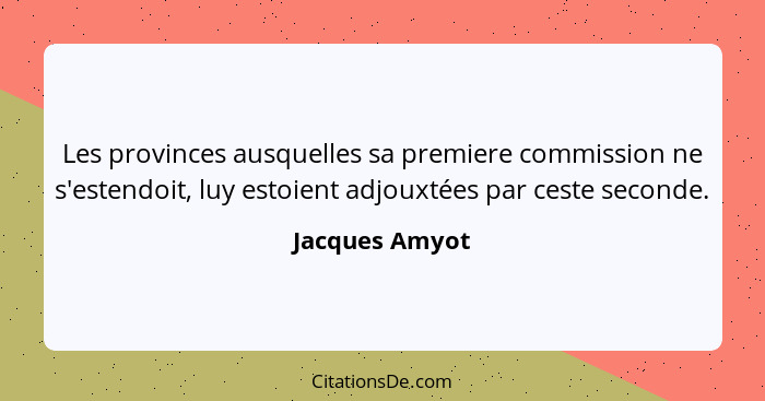 Les provinces ausquelles sa premiere commission ne s'estendoit, luy estoient adjouxtées par ceste seconde.... - Jacques Amyot
