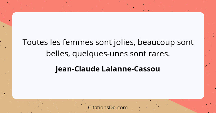 Toutes les femmes sont jolies, beaucoup sont belles, quelques-unes sont rares.... - Jean-Claude Lalanne-Cassou