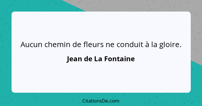 Aucun chemin de fleurs ne conduit à la gloire.... - Jean de La Fontaine