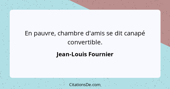 En pauvre, chambre d'amis se dit canapé convertible.... - Jean-Louis Fournier