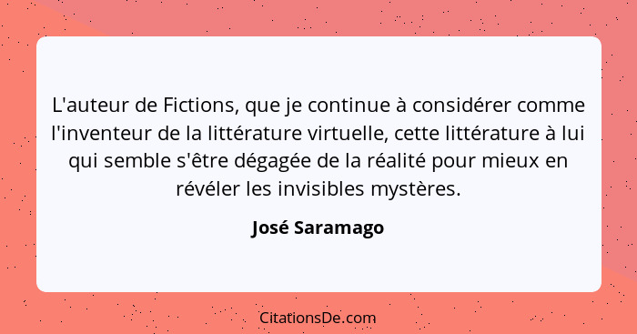 L'auteur de Fictions, que je continue à considérer comme l'inventeur de la littérature virtuelle, cette littérature à lui qui semble s... - José Saramago