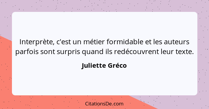 Interprète, c'est un métier formidable et les auteurs parfois sont surpris quand ils redécouvrent leur texte.... - Juliette Gréco