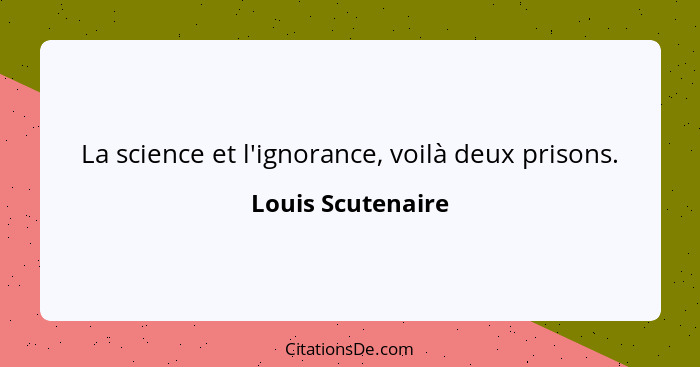 La science et l'ignorance, voilà deux prisons.... - Louis Scutenaire