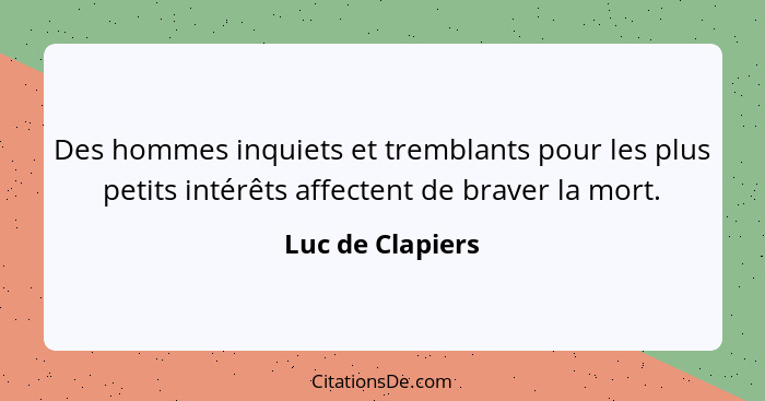 Des hommes inquiets et tremblants pour les plus petits intérêts affectent de braver la mort.... - Luc de Clapiers