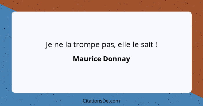 Je ne la trompe pas, elle le sait !... - Maurice Donnay