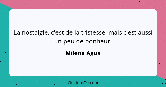 La nostalgie, c'est de la tristesse, mais c'est aussi un peu de bonheur.... - Milena Agus