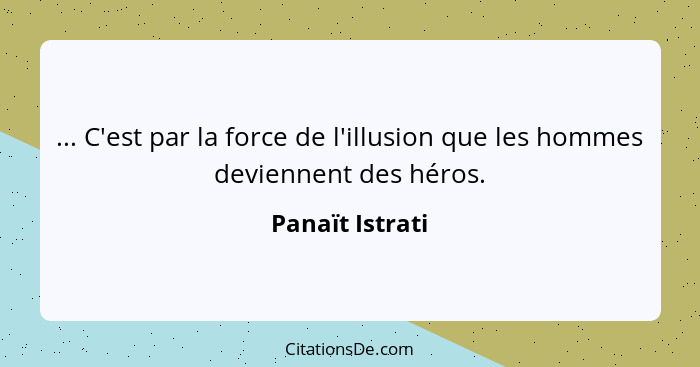 ... C'est par la force de l'illusion que les hommes deviennent des héros.... - Panaït Istrati