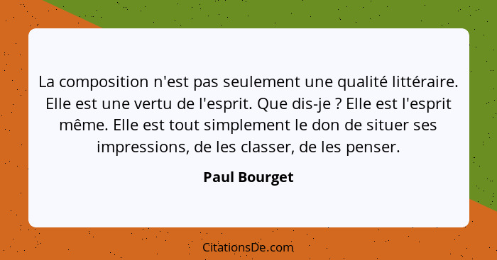 La composition n'est pas seulement une qualité littéraire. Elle est une vertu de l'esprit. Que dis-je ? Elle est l'esprit même. El... - Paul Bourget