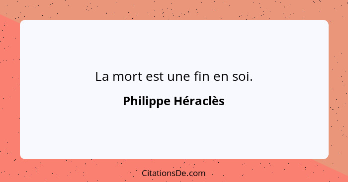 La mort est une fin en soi.... - Philippe Héraclès