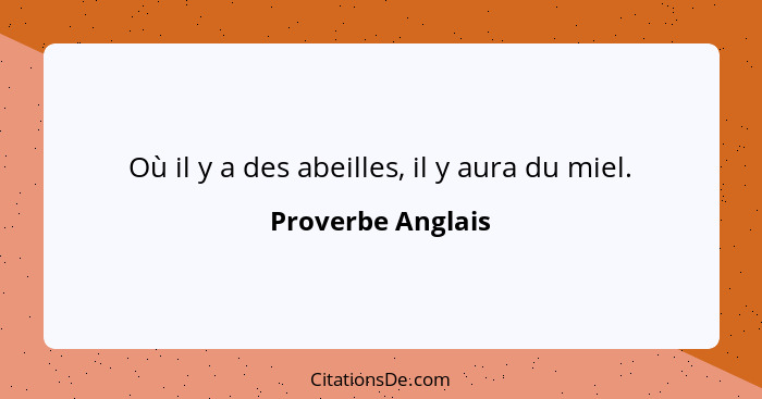 Où il y a des abeilles, il y aura du miel.... - Proverbe Anglais