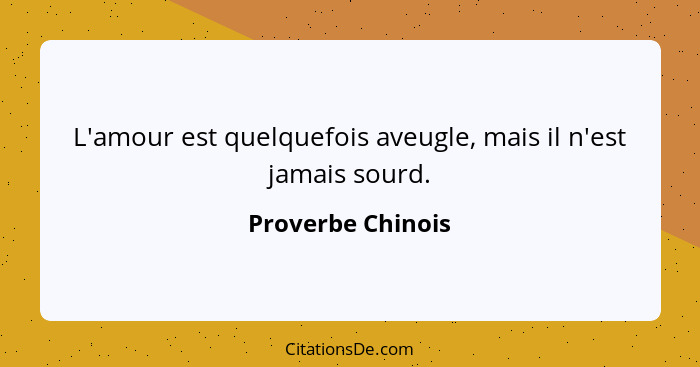 L'amour est quelquefois aveugle, mais il n'est jamais sourd.... - Proverbe Chinois