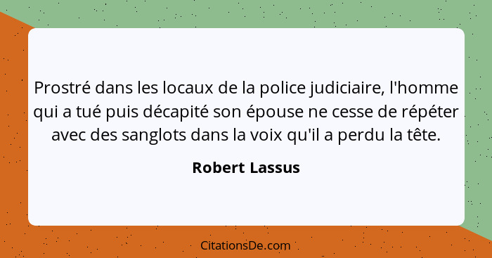 Prostré dans les locaux de la police judiciaire, l'homme qui a tué puis décapité son épouse ne cesse de répéter avec des sanglots dans... - Robert Lassus