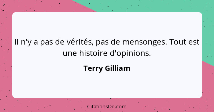 Il n'y a pas de vérités, pas de mensonges. Tout est une histoire d'opinions.... - Terry Gilliam