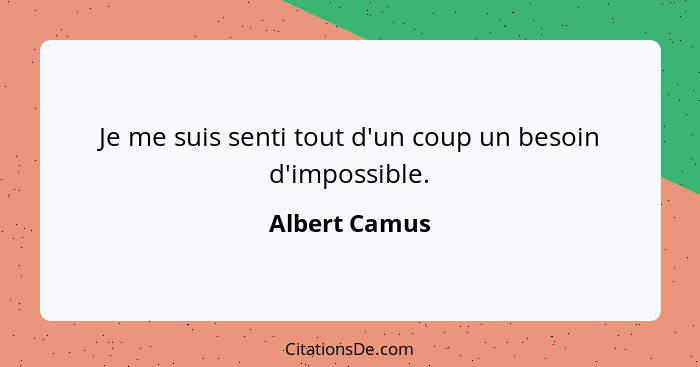 Je me suis senti tout d'un coup un besoin d'impossible.... - Albert Camus