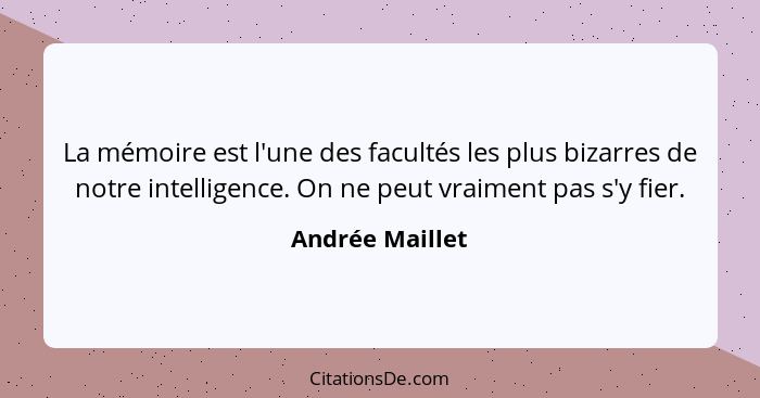 La mémoire est l'une des facultés les plus bizarres de notre intelligence. On ne peut vraiment pas s'y fier.... - Andrée Maillet