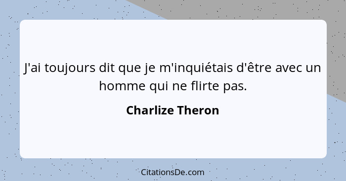 J'ai toujours dit que je m'inquiétais d'être avec un homme qui ne flirte pas.... - Charlize Theron