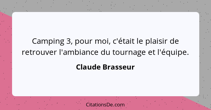 Camping 3, pour moi, c'était le plaisir de retrouver l'ambiance du tournage et l'équipe.... - Claude Brasseur