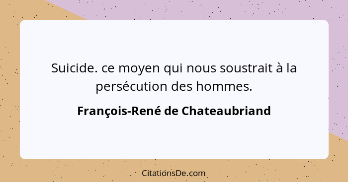 Suicide. ce moyen qui nous soustrait à la persécution des hommes.... - François-René de Chateaubriand