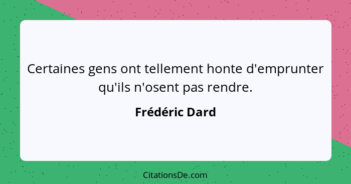 Certaines gens ont tellement honte d'emprunter qu'ils n'osent pas rendre.... - Frédéric Dard