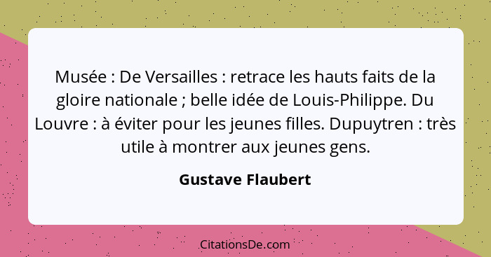 Musée : De Versailles : retrace les hauts faits de la gloire nationale ; belle idée de Louis-Philippe. Du Louvre&nbs... - Gustave Flaubert