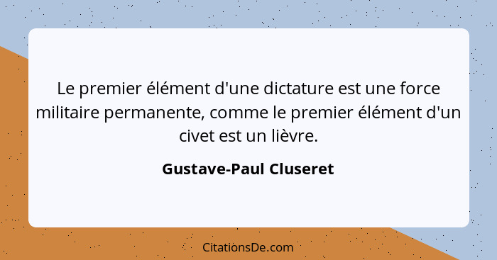 Le premier élément d'une dictature est une force militaire permanente, comme le premier élément d'un civet est un lièvre.... - Gustave-Paul Cluseret