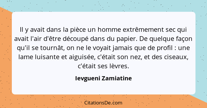 Il y avait dans la pièce un homme extrêmement sec qui avait l'air d'être découpé dans du papier. De quelque façon qu'il se tournâ... - Ievgueni Zamiatine