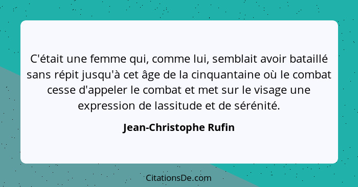 C'était une femme qui, comme lui, semblait avoir bataillé sans répit jusqu'à cet âge de la cinquantaine où le combat cesse d'a... - Jean-Christophe Rufin