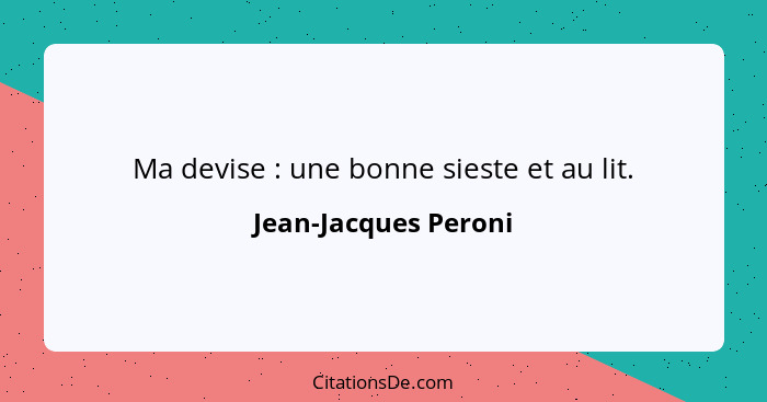 Ma devise : une bonne sieste et au lit.... - Jean-Jacques Peroni