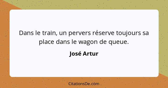 Dans le train, un pervers réserve toujours sa place dans le wagon de queue.... - José Artur