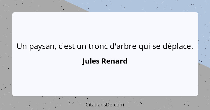 Un paysan, c'est un tronc d'arbre qui se déplace.... - Jules Renard