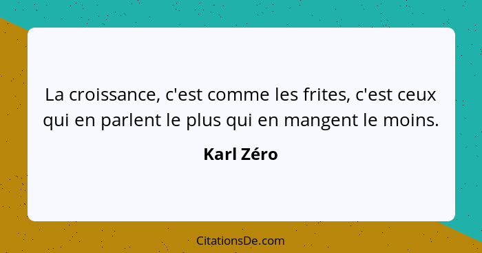 La croissance, c'est comme les frites, c'est ceux qui en parlent le plus qui en mangent le moins.... - Karl Zéro