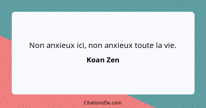 Non anxieux ici, non anxieux toute la vie.... - Koan Zen