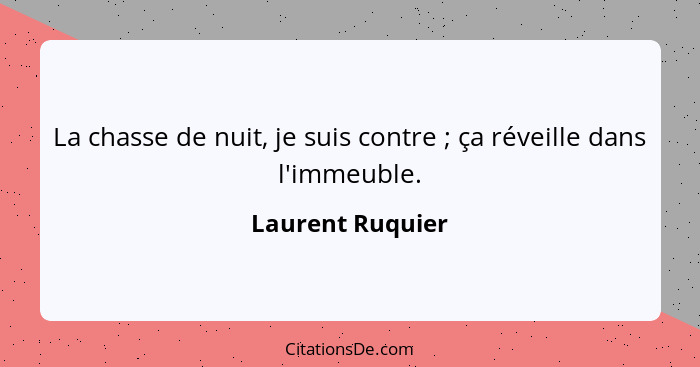 La chasse de nuit, je suis contre ; ça réveille dans l'immeuble.... - Laurent Ruquier